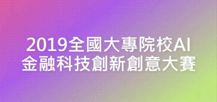 2019全國大專院校AI金融科技創新創意大賽