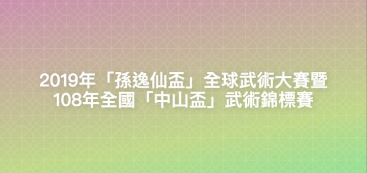 2019年「孫逸仙盃」全球武術大賽暨108年全國「中山盃」武術錦標賽