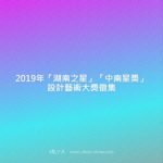 2019年「湖南之星」「中南星獎」設計藝術大獎徵集