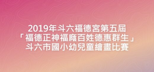 2019年斗六福德宮第五屆「福德正神福廕百姓德惠群生」斗六市國小幼兒童繪畫比賽