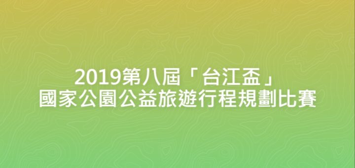 2019第八屆「台江盃」國家公園公益旅遊行程規劃比賽