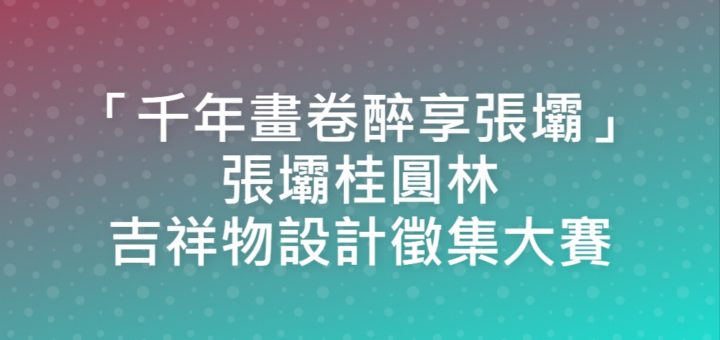 「千年畫卷醉享張壩」張壩桂圓林吉祥物設計徵集大賽