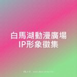 白馬湖動漫廣場IP形象徵集