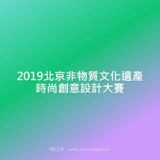 2019北京非物質文化遺產時尚創意設計比賽