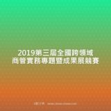 2019第三屆全國跨領域商管實務專題暨成果展競賽