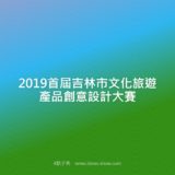 2019首屆吉林市文化旅遊產品創意設計比賽