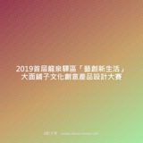2019首屆龍泉驛區『藝創新生活』大面鋪子文化創意產品設計比賽