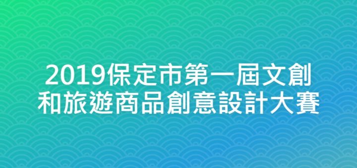 2019保定市第一屆文創和旅遊商品創意設計大賽