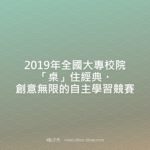 2019年全國大專校院「桌」住經典・創意無限的自主學習競賽