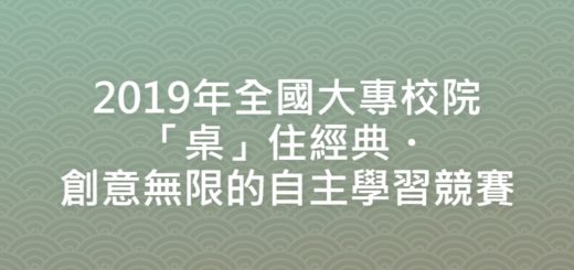 2019年全國大專校院「桌」住經典・創意無限的自主學習競賽