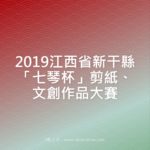2019江西省新干縣「七琴杯」剪紙、文創作品大賽