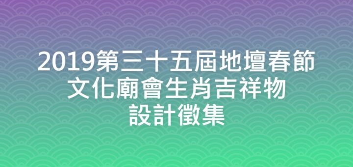 2019第三十五屆地壇春節文化廟會生肖吉祥物設計徵集