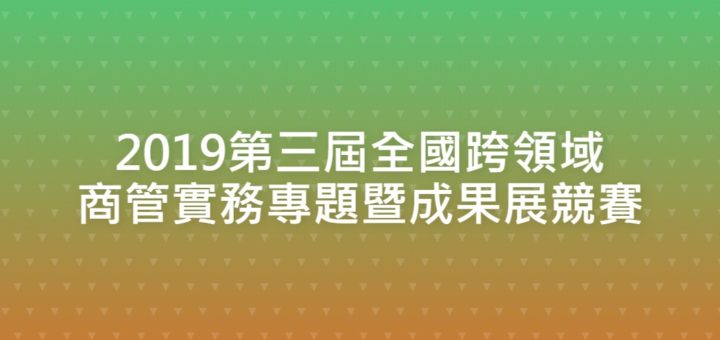 2019第三屆全國跨領域商管實務專題暨成果展競賽