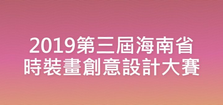 2019第三屆海南省時裝畫創意設計大賽