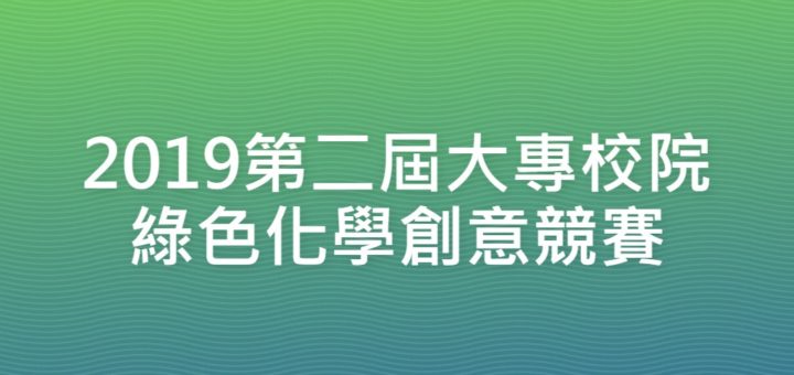 2019第二屆大專校院綠色化學創意競賽