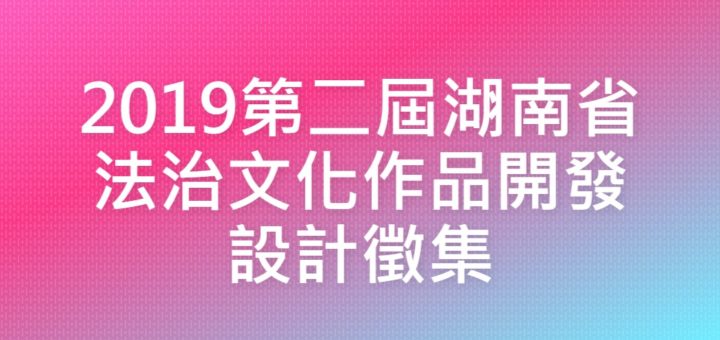 2019第二屆湖南省法治文化作品開發設計徵集