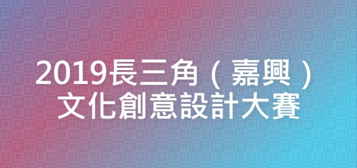 2019長三角（嘉興）文化創意設計大賽