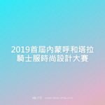 2019首屆內蒙呼和塔拉騎士服時尚設計大賽