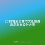 2019首屆吉林市文化旅遊產品創意設計大賽