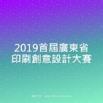 2019首屆廣東省印刷創意設計大賽