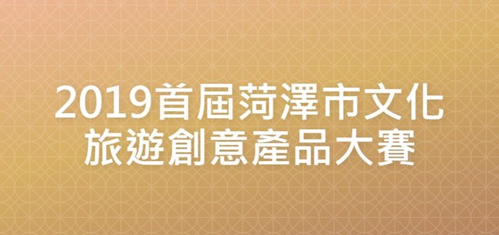 2019首屆菏澤市文化旅遊創意產品大賽