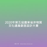 2020年第五屆『傳承文脈，美學引領』廣東省非物質文化遺產創意設計比賽