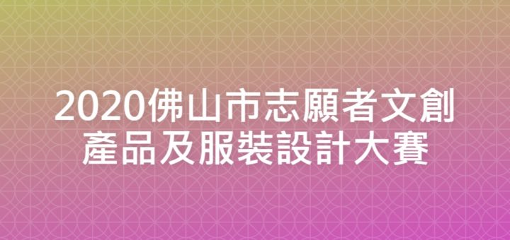 2020佛山市志願者文創產品及服裝設計大賽