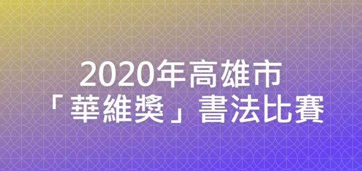 2020年高雄市「華維獎」書法比賽