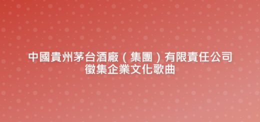 中國貴州茅台酒廠（集團）有限責任公司徵集企業文化歌曲