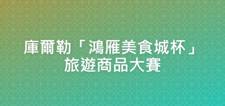 庫爾勒「鴻雁美食城杯」旅遊商品大賽