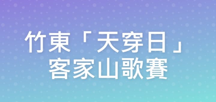 竹東「天穿日」客家山歌賽