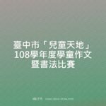 臺中市「兒童天地」108學年度學童作文暨書法比賽