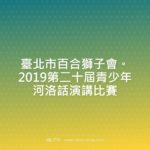 臺北市百合獅子會。2019第二十屆青少年河洛話演講比賽