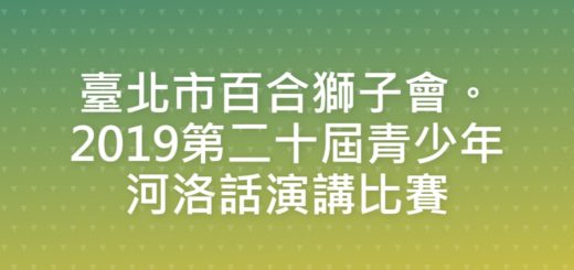 臺北市百合獅子會。2019第二十屆青少年河洛話演講比賽