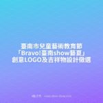 臺南市兒童藝術教育節「Bravo!臺南show藝夏」創意LOGO及吉祥物設計徵選