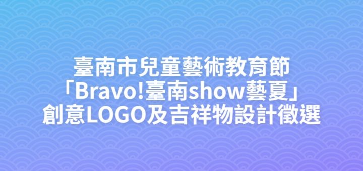 臺南市兒童藝術教育節「Bravo!臺南show藝夏」創意LOGO及吉祥物設計徵選