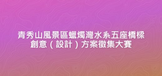 青秀山風景區蠟燭灣水系五座橋樑創意（設計）方案徵集大賽