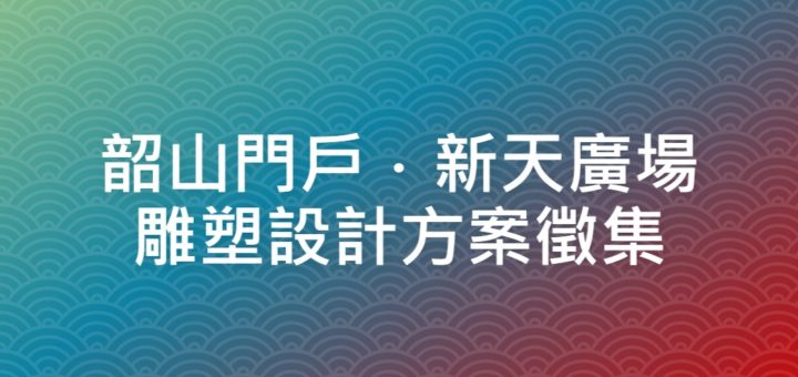 韶山門戶．新天廣場雕塑設計方案徵集