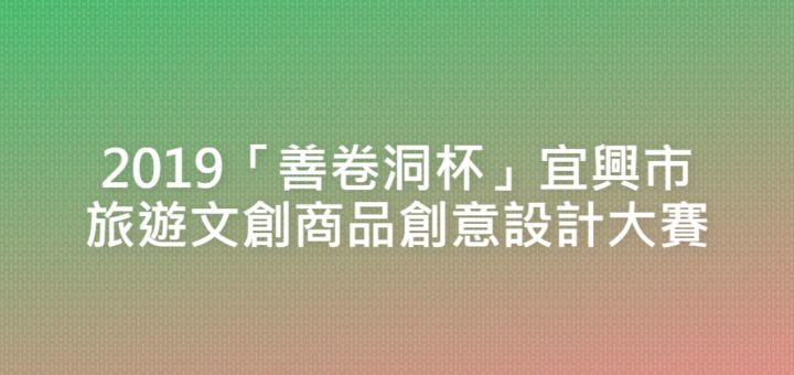 2019「善卷洞杯」宜興市旅遊文創商品創意設計大賽