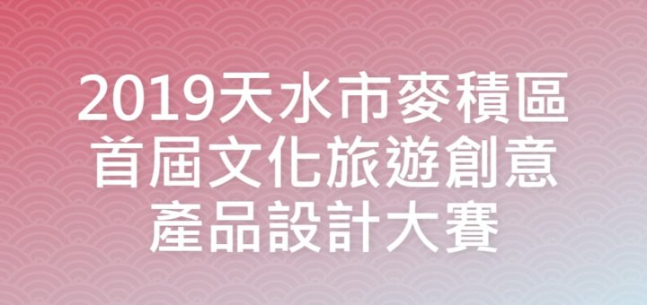 2019天水市麥積區首屆文化旅遊創意產品設計大賽