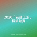 2020「花蓮玉溪」稻草競賽