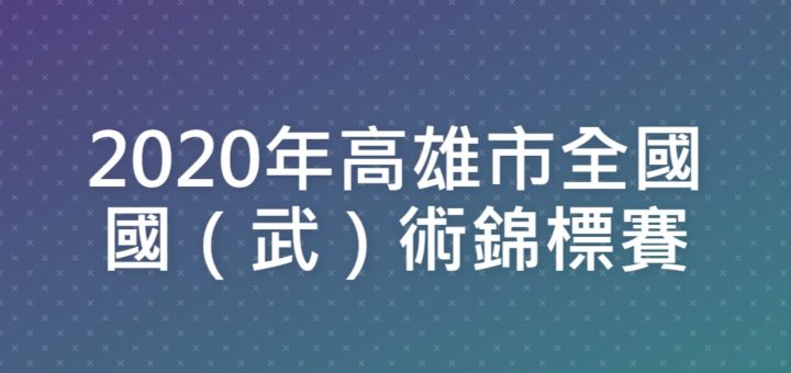 2020年高雄市全國國（武）術錦標賽