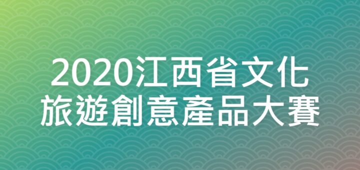 2020江西省文化旅遊創意產品大賽