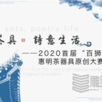 2020首屆「百獅杯」「藝術茶具﹒詩意生活」全國惠明茶禪器具原創大賽