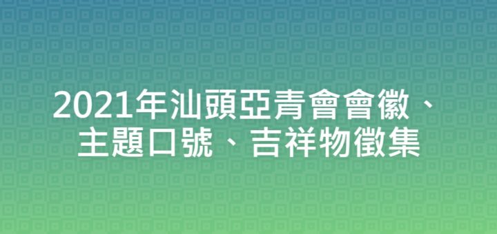 2021年汕頭亞青會會徽、主題口號、吉祥物徵集