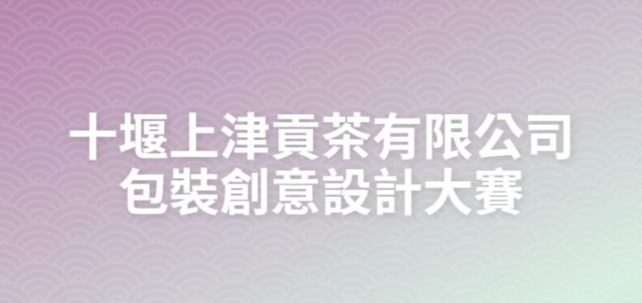 十堰上津貢茶有限公司包裝創意設計大賽