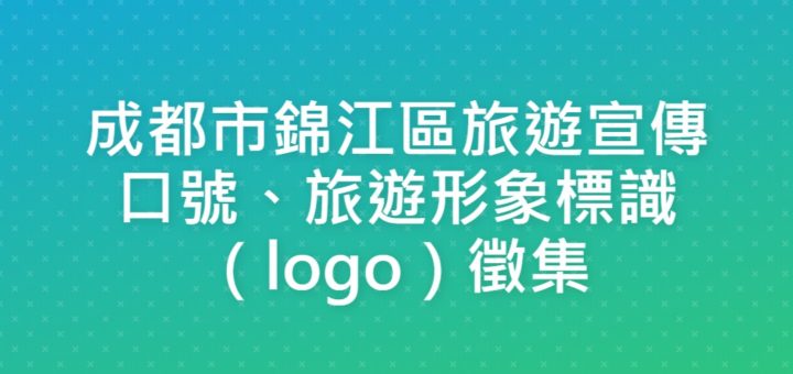 成都市錦江區旅遊宣傳口號、旅遊形象標識（logo）徵集