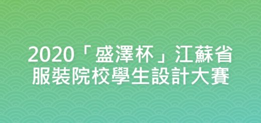 2020「盛澤杯」江蘇省服裝院校學生設計大賽