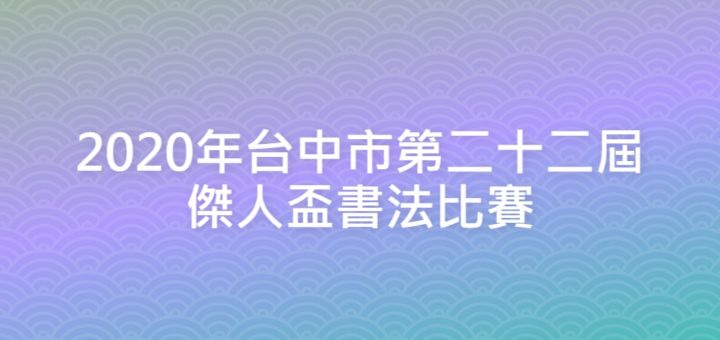 2020年台中市第二十二屆傑人盃書法比賽