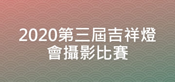 2020第三屆吉祥燈會攝影比賽